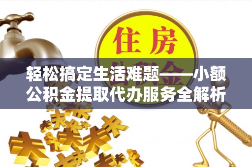 中牟轻松搞定生活难题——小额公积金提取代办服务全解析