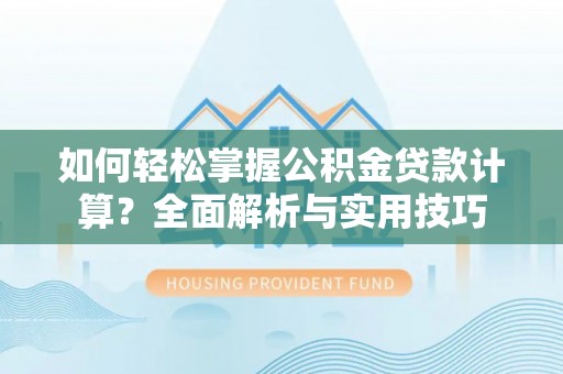 中牟如何轻松掌握公积金贷款计算？全面解析与实用技巧
