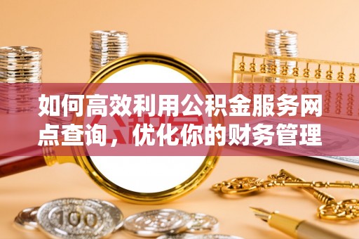 中牟如何高效利用公积金服务网点查询，优化你的财务管理