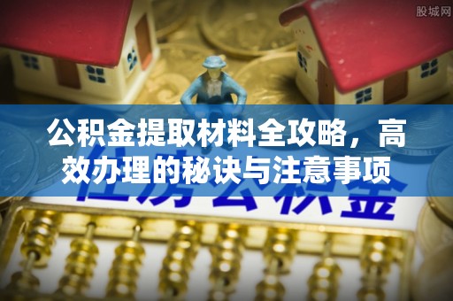 中牟公积金提取材料全攻略，高效办理的秘诀与注意事项