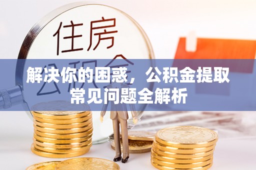 中牟解决你的困惑，公积金提取常见问题全解析