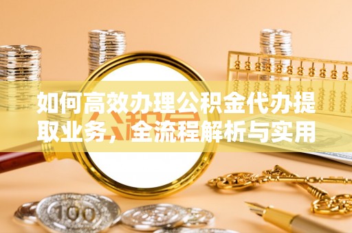 中牟如何高效办理公积金代办提取业务，全流程解析与实用技巧