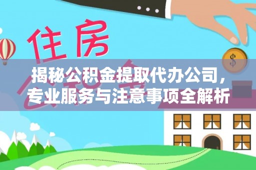 中牟揭秘公积金提取代办公司，专业服务与注意事项全解析