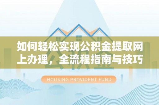 中牟如何轻松实现公积金提取网上办理，全流程指南与技巧