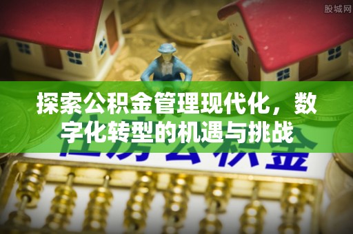 中牟探索公积金管理现代化，数字化转型的机遇与挑战