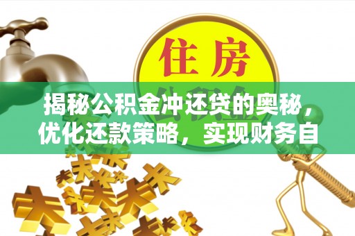 中牟揭秘公积金冲还贷的奥秘，优化还款策略，实现财务自由