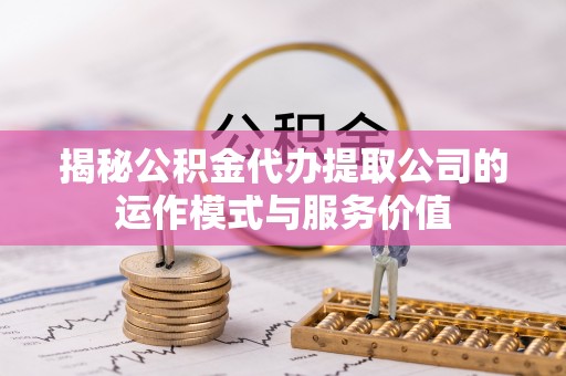 中牟揭秘公积金代办提取公司的运作模式与服务价值