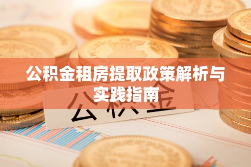 中牟公积金租房提取政策解析与实践指南