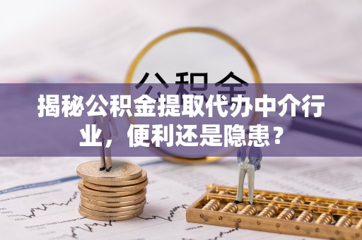 中牟揭秘公积金提取代办中介行业，便利还是隐患？