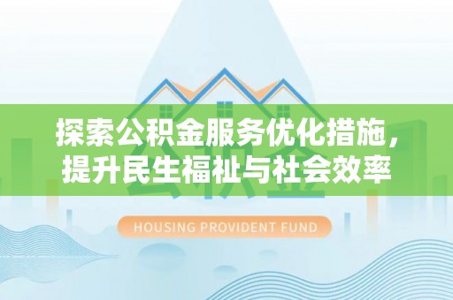 中牟探索公积金服务优化措施，提升民生福祉与社会效率