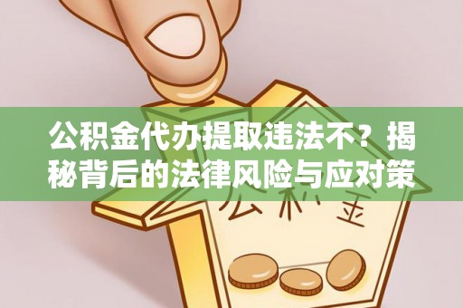 中牟公积金代办提取违法不？揭秘背后的法律风险与应对策略
