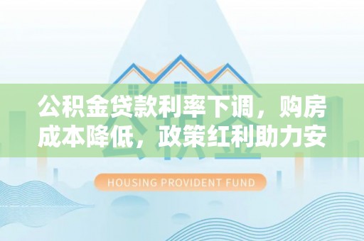 中牟公积金贷款利率下调，购房成本降低，政策红利助力安居梦