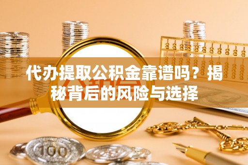 中牟代办提取公积金靠谱吗？揭秘背后的风险与选择