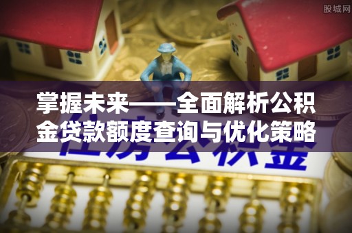 中牟掌握未来——全面解析公积金贷款额度查询与优化策略