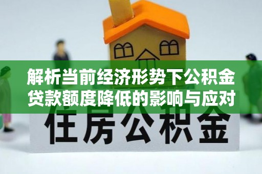 中牟解析当前经济形势下公积金贷款额度降低的影响与应对策略