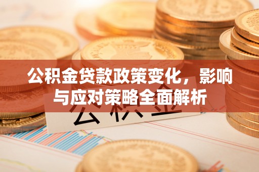 中牟公积金贷款政策变化，影响与应对策略全面解析