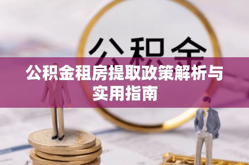 中牟公积金租房提取政策解析与实用指南