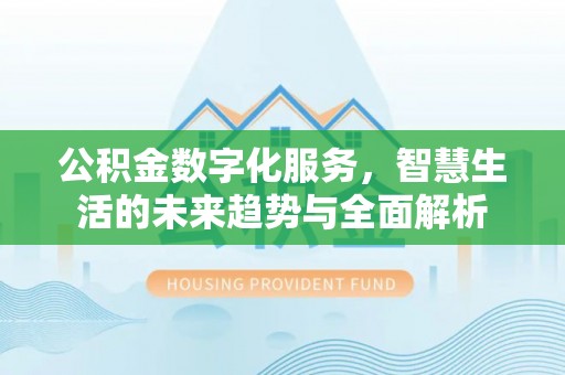 中牟公积金数字化服务，智慧生活的未来趋势与全面解析