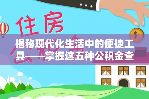 中牟揭秘现代化生活中的便捷工具——掌握这五种公积金查询方式让你省心又省力
