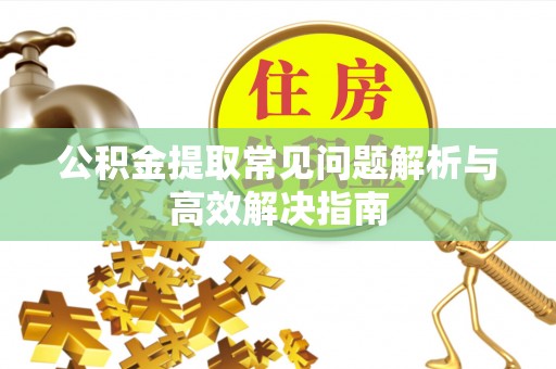 中牟公积金提取常见问题解析与高效解决指南