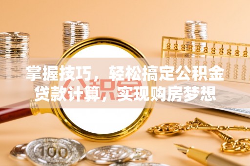 中牟掌握技巧，轻松搞定公积金贷款计算，实现购房梦想