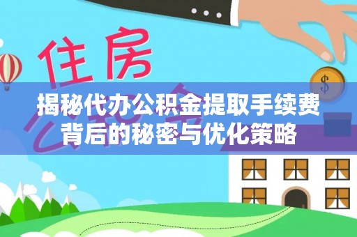 中牟揭秘代办公积金提取手续费背后的秘密与优化策略