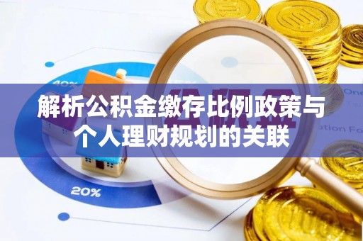 中牟解析公积金缴存比例政策与个人理财规划的关联