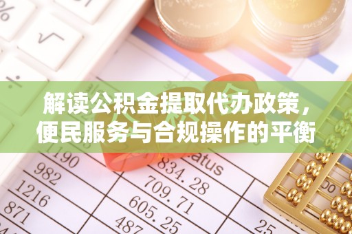 中牟解读公积金提取代办政策，便民服务与合规操作的平衡之道