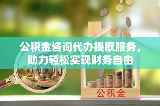 中牟公积金咨询代办提取服务，助力轻松实现财务自由