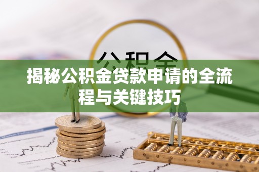 中牟揭秘公积金贷款申请的全流程与关键技巧