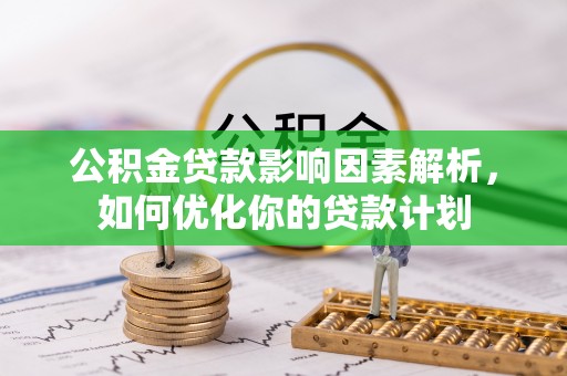 中牟公积金贷款影响因素解析，如何优化你的贷款计划