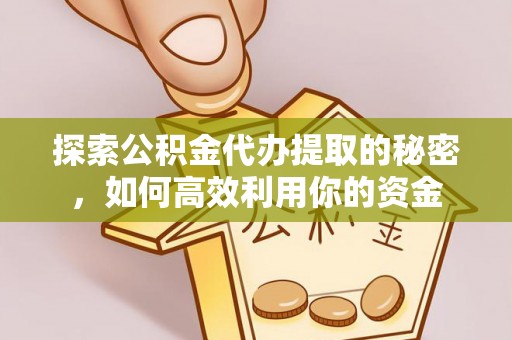 中牟探索公积金代办提取的秘密，如何高效利用你的资金