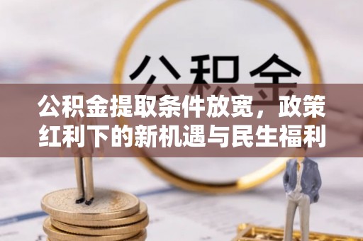 中牟公积金提取条件放宽，政策红利下的新机遇与民生福利
