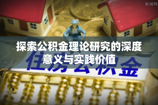中牟探索公积金理论研究的深度意义与实践价值