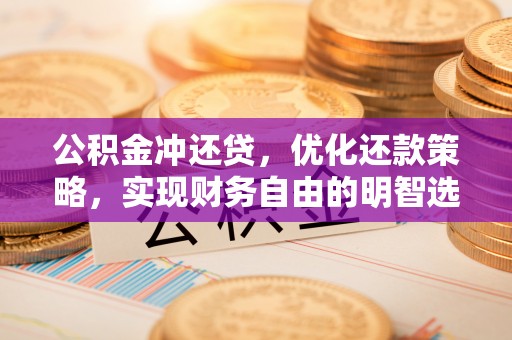 中牟公积金冲还贷，优化还款策略，实现财务自由的明智选择