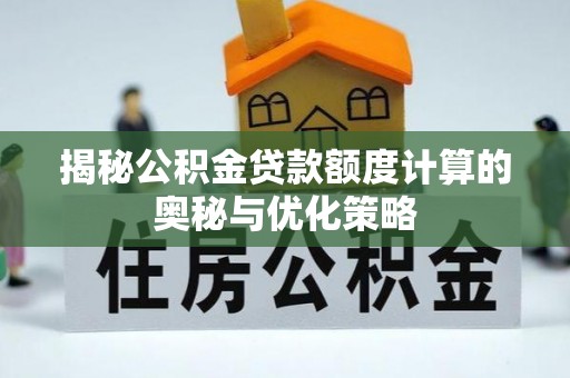 中牟揭秘公积金贷款额度计算的奥秘与优化策略
