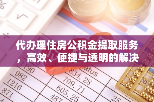 中牟代办理住房公积金提取服务，高效、便捷与透明的解决方案