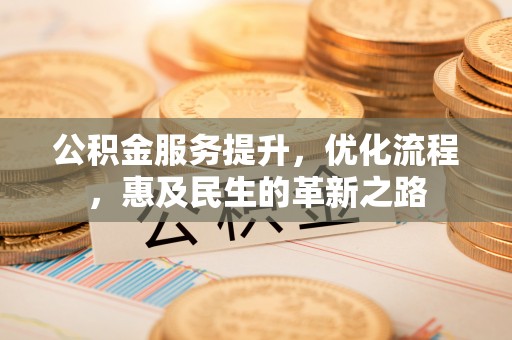 中牟公积金服务提升，优化流程，惠及民生的革新之路