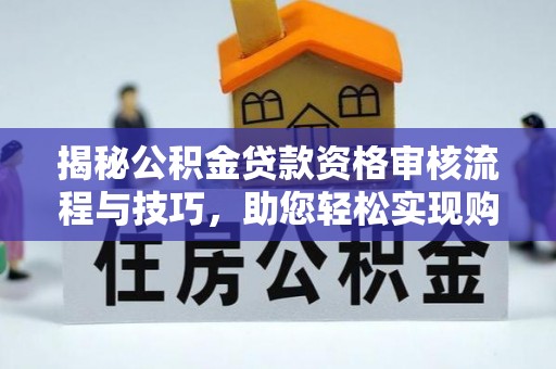 中牟揭秘公积金贷款资格审核流程与技巧，助您轻松实现购房梦想