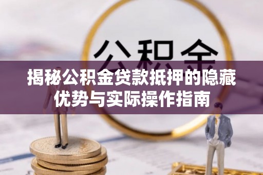 中牟揭秘公积金贷款抵押的隐藏优势与实际操作指南