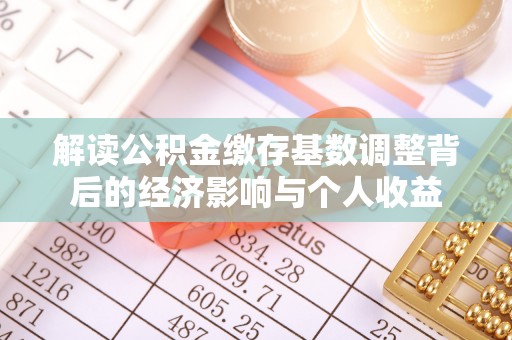中牟解读公积金缴存基数调整背后的经济影响与个人收益