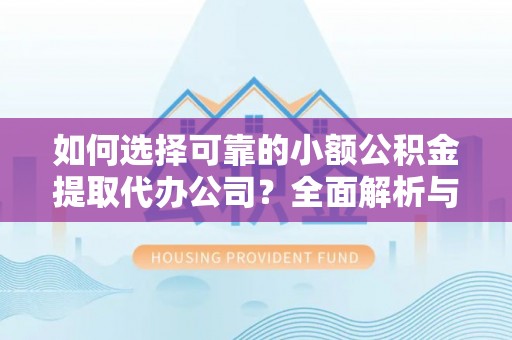 中牟如何选择可靠的小额公积金提取代办公司？全面解析与实用指南