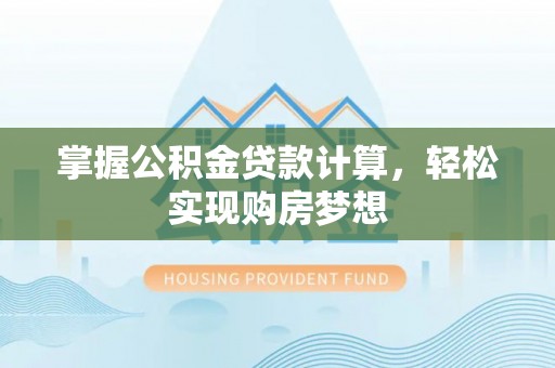中牟掌握公积金贷款计算，轻松实现购房梦想