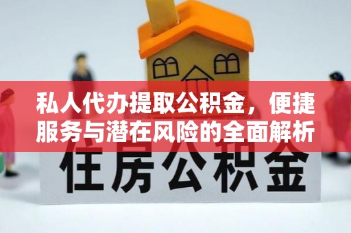 中牟私人代办提取公积金，便捷服务与潜在风险的全面解析