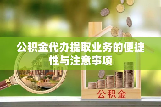 中牟公积金代办提取业务的便捷性与注意事项