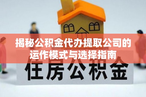 中牟揭秘公积金代办提取公司的运作模式与选择指南