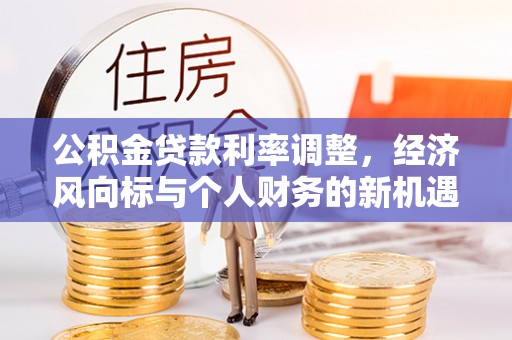 中牟公积金贷款利率调整，经济风向标与个人财务的新机遇