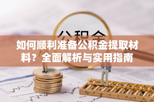 中牟如何顺利准备公积金提取材料？全面解析与实用指南