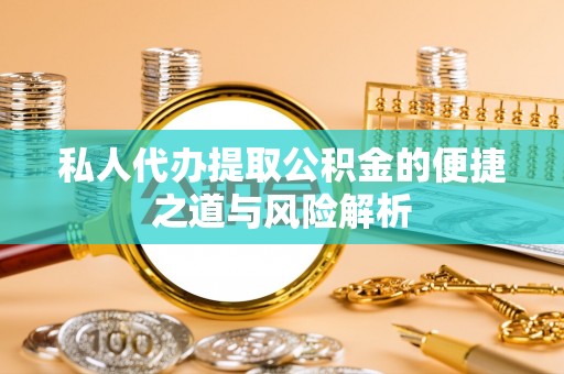 中牟私人代办提取公积金的便捷之道与风险解析