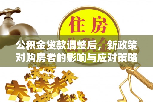 中牟公积金贷款调整后，新政策对购房者的影响与应对策略
